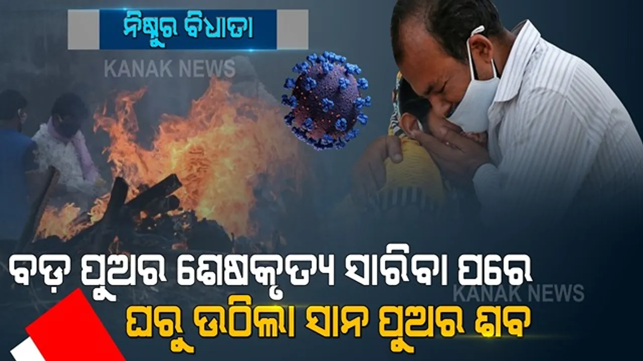  ଏମିତି ବି କଷ୍ଟ ଦିଏ କରୋନା । କରୋନାରେ ଆରପାରିକୁ ଚାଲିଗଲା ବଡ଼ ପୁଅ । ବଡ଼ ପୁଅର ଅନ୍ତିମ ସଂସ୍କାର ସାରି ବାପା ଶଶ୍ମାନରୁ ଫେରିବା ବେଳକୁ ଚାଲିଗଲା ସାନପୁଅର ଜୀବନ ।