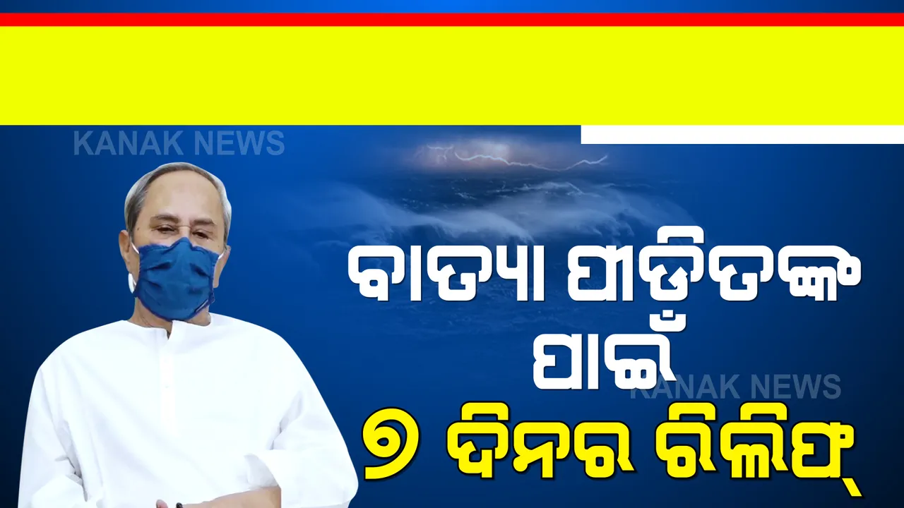  ବାତ୍ୟା ପ୍ରଭାବିତ ଅଞ୍ଚଳ ପାଇଁ ରିଲିଫ୍ ଘୋଷଣା । ୭ ଦିନର ରିଲିଫ୍ ଘୋଷଣା କଲେ ମୁଖ୍ୟମନ୍ତ୍ରୀ ।
