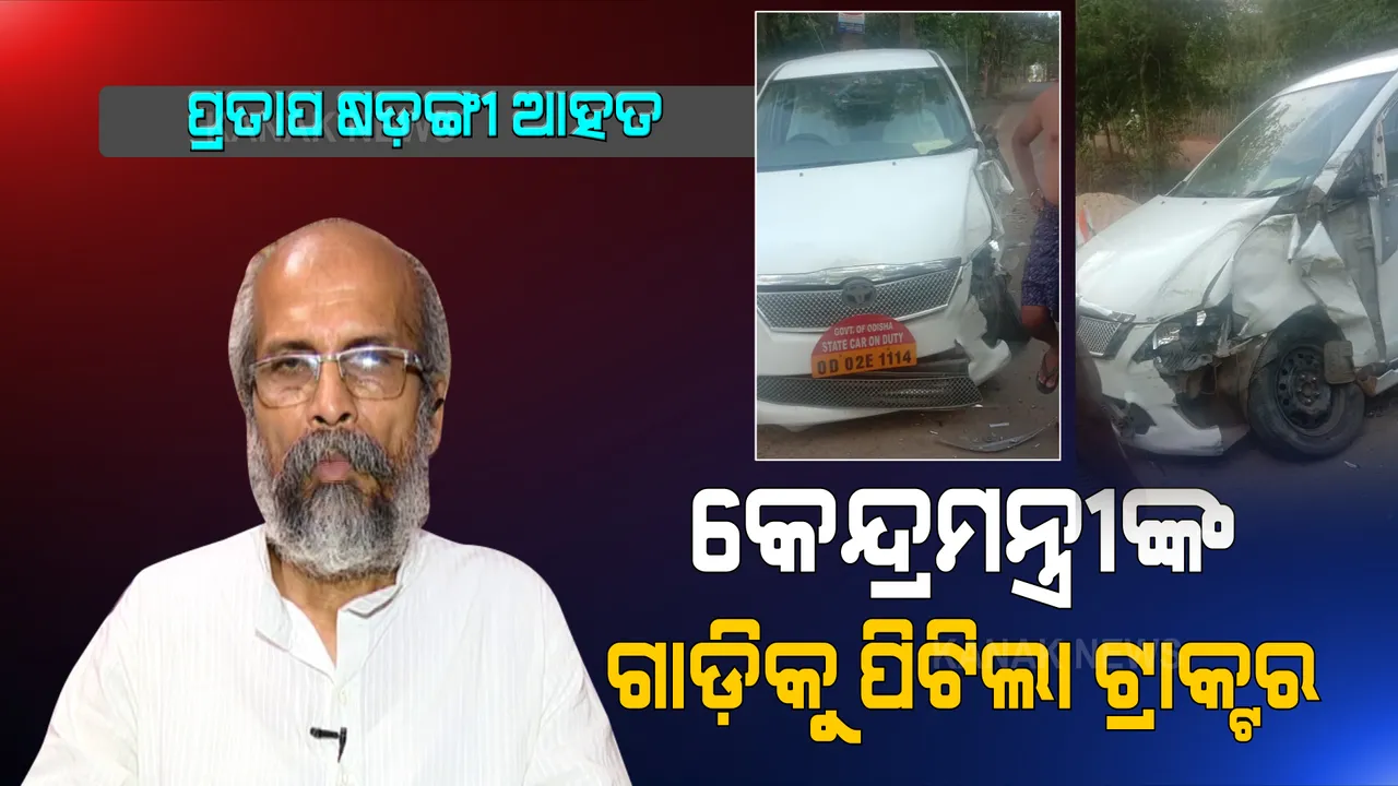  କେନ୍ଦ୍ରମନ୍ତ୍ରୀ ପ୍ରତାପ ଷଡଙ୍ଗୀଙ୍କ ଗାଡିକୁ ପିଟିଲା ଟ୍ରାକ୍ଟର । ପ୍ରତାପଙ୍କ ସମେତ ତିନି ଜଣ ଆହତ ।