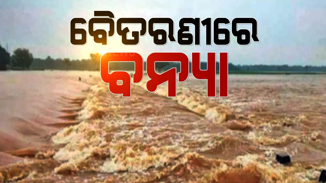  ବାତ୍ୟା ପରେ ଓଡ଼ିଶାକୁ ବନ୍ୟା ଚିନ୍ତା । ବିପଦ ସଙ୍କେତ ଉପରେ ବୈତରଣୀ । ଯାଜପୁର, ଭଦ୍ରକ, କେନ୍ଦୁଝର ଓ କେନ୍ଦ୍ରାପଡାରେ ସତର୍କତା