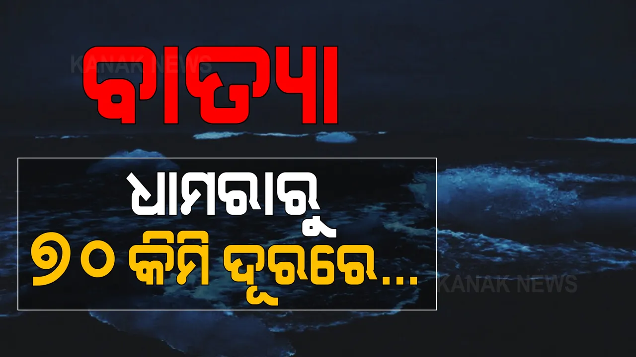  ଦୂରତା କମିଲା, ଛନକା ପଶିଲା । ଧାମରାଠୁ ୭୦ କିମି ଦୂରରେ ଅଛି ବାତ୍ୟା ୟାସ ।