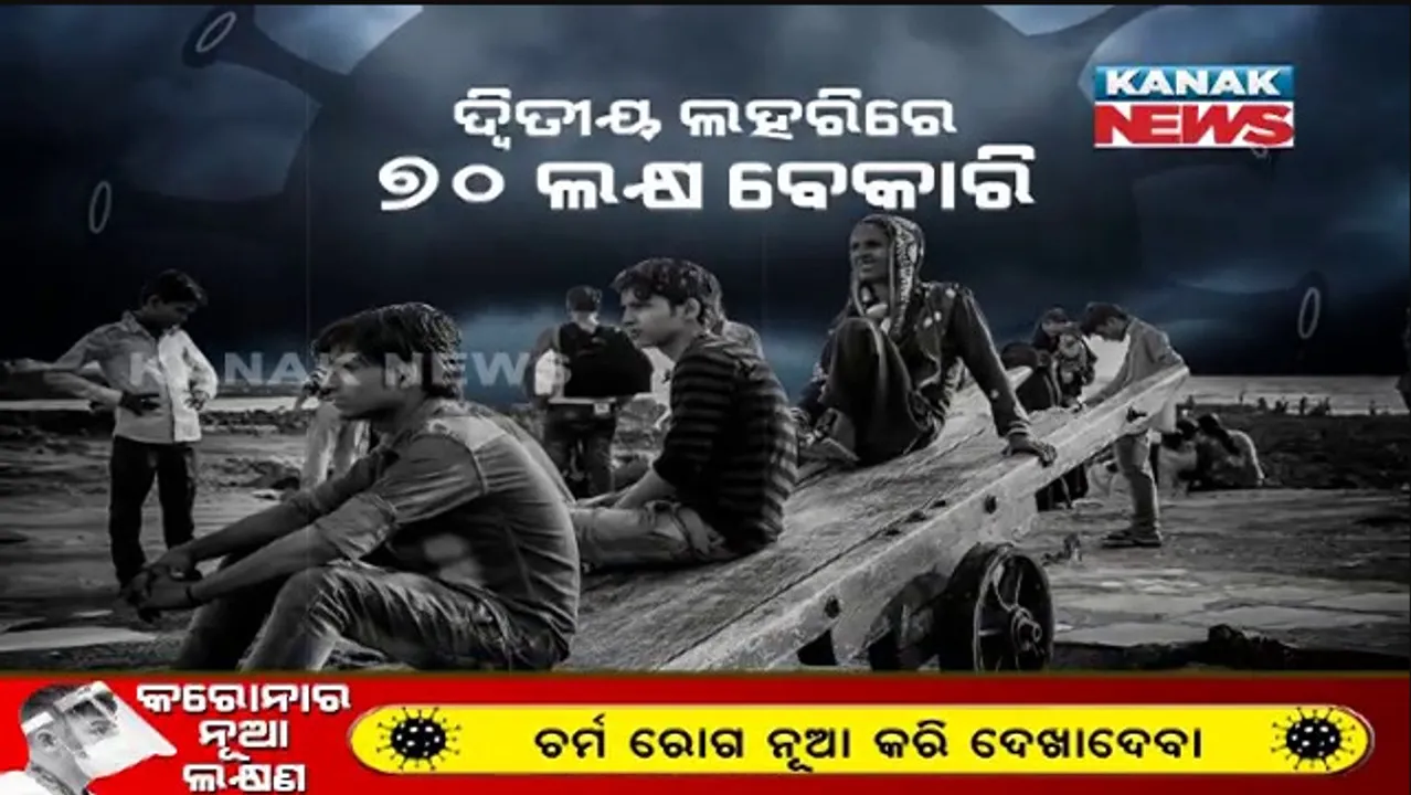  ଜୀବନ ସହ ଜୀବିକା ନେଉଛି ମହାମାରୀ । ଆସିଲା ସାଂଘାତିକ ତଥ୍ୟ, ଦ୍ୱିତୀୟ ଲହରୀରେ ୭୦ ଲକ୍ଷ ବେକାରି ।