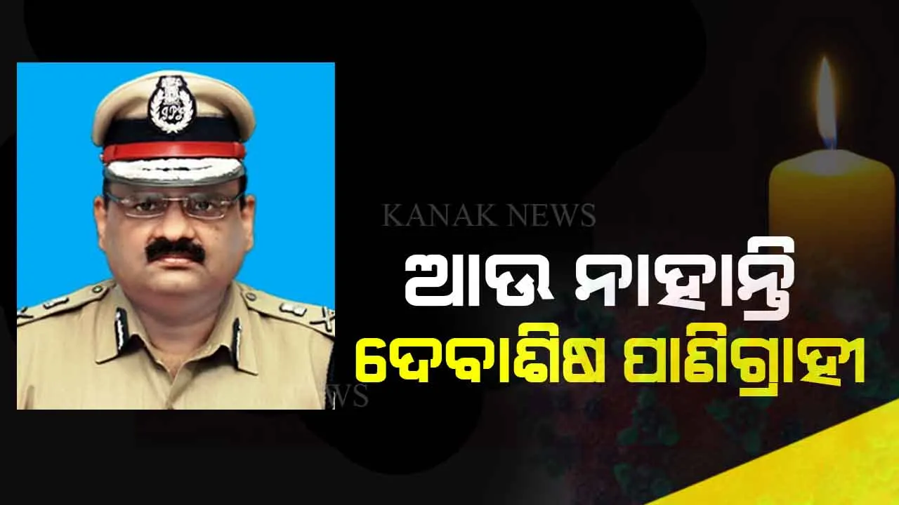  ଓଡ଼ିଶା ଭିଜିଲାନ୍ସ ନିର୍ଦ୍ଦେଶକ ଦେବାଶିଷ ପାଣିଗ୍ରାହୀଙ୍କ ଦେହାନ୍ତ : କରୋନାରେ ଆକ୍ରାନ୍ତ ହୋଇ ଗୁରୁତର ହେବା ପରେ କୋଲକାତାରେ ଚାଲିଥିଲା ଚିକିତ୍ସା