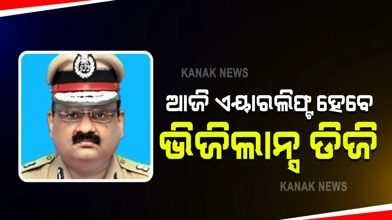  ଏୟାର ଆମ୍ବୁଲାନ୍ସ ଯୋଗେ ସ୍ଥାନାନ୍ତର ହେବେ ଭିଜିଲାନ୍ସ ଡିଜି : ଇସିଏମଓ ଚିକିତ୍ସା ପାଇଁ ନିଆଯିବ କୋଲକାତା