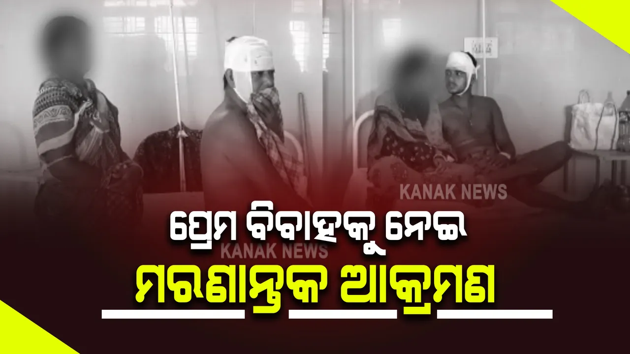  ପ୍ରେମ ବିବାହକୁ ନେଇ ମରଣାନ୍ତକ ଆକ୍ରମଣ : ରାତି ଅଧରେ ପୁଅ ଘରେ ପଶି ଝିଅ ଘର ପକ୍ଷରୁ ଆକ୍ରମଣ