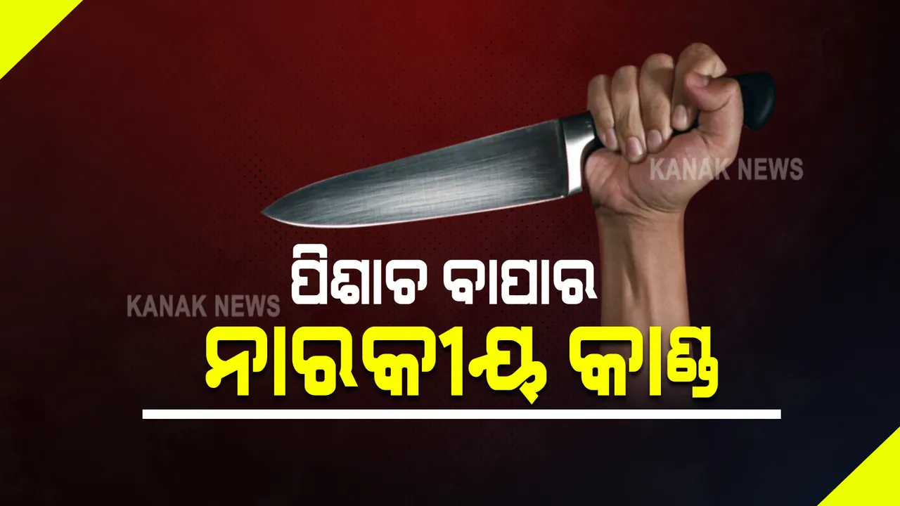  ପିଶାଚ ବାପାର ନୃଶଂସ କାଣ୍ଡ : ତିନି ବର୍ଷର ଝିଅକୁ ହତ୍ୟା, ଆଉ ୪ ଜଣଙ୍କୁ କଲା ଗୁରୁତର