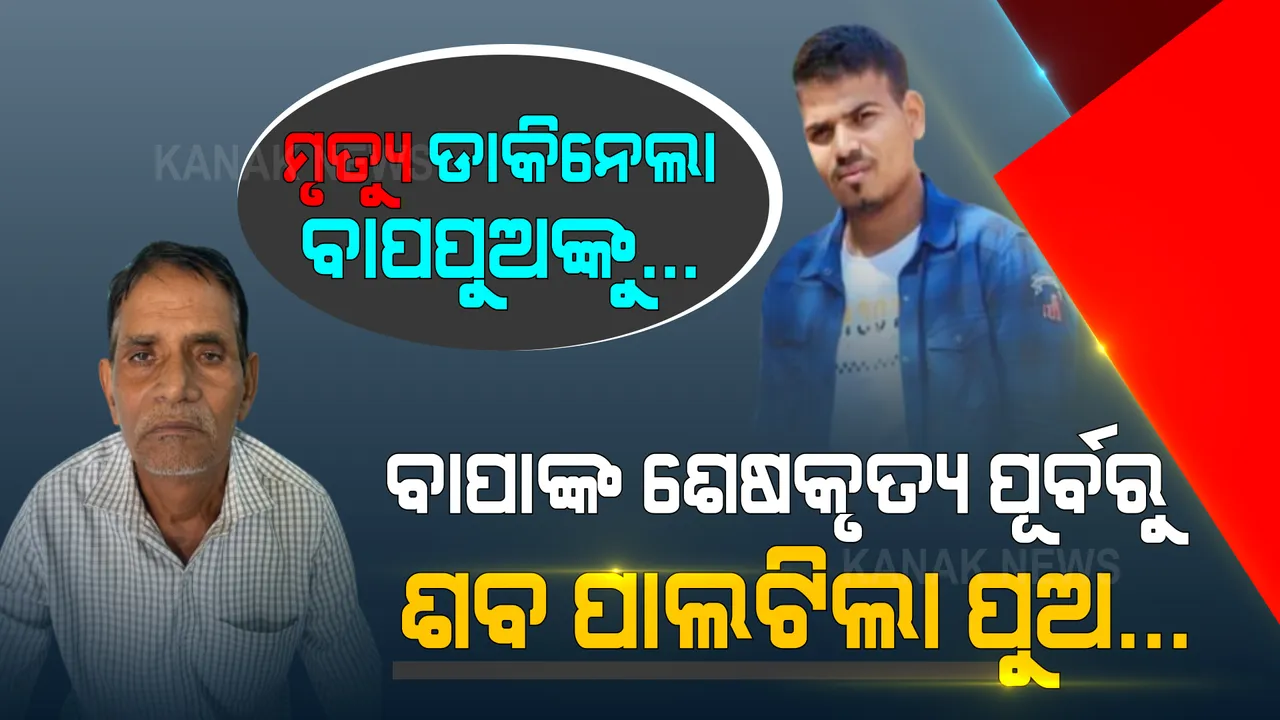  ଆମ୍ବୁଲାନ୍ସରେ ଆଗେ ଆଗେ ଯାଉଥିଲା ବାପାଙ୍କ ଶବ । ପଛେ ପଛେ ସ୍କୁଟିରେ ଆସୁଥିବା ପୁଅ ବି ପାଲଟିଗଲା ଶବ । ଡକାଡକି ହୋଇ ସେପାରିକୁ ଚାଲିଗଲେ ବାପପୁଅ ।