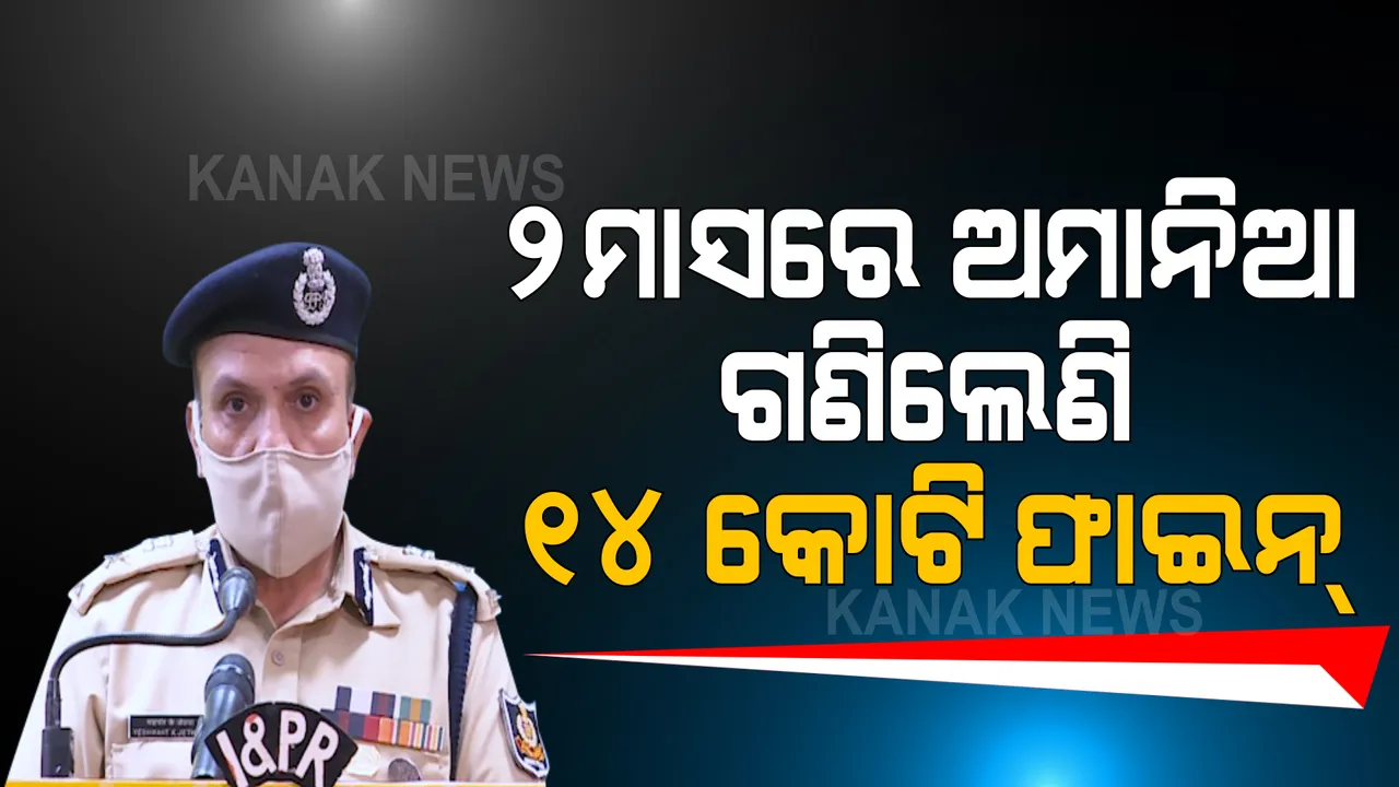  ୨ ମାସରେ ଅମାନିଆ ଗଣିଲେଣି ୧୪ କୋଟିରୁ ଅଧିକ ଫାଇନ୍ । ସିଜ୍ ହେଲାଣି ୨୯ ହଜାର ଗାଡି । ପ୍ରେସମିଟ୍ କରି ସୂଚନା ଦେଲା ପୋଲିସ ବିଭାଗ ।