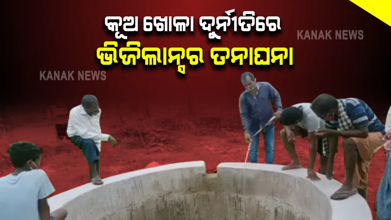  କୂଅ ଖୋଳା ନାଁରେ ଦୁର୍ନୀତି ଅଭିଯୋଗ ଆସିବା ପରେ ଭିଜିଲାନ୍ସର ଖୋଳତାଡ଼ : ଘଟଣାସ୍ଥଳରେ ଭିଜିଲାନ୍ସ ଟିମର ତଦନ୍ତ