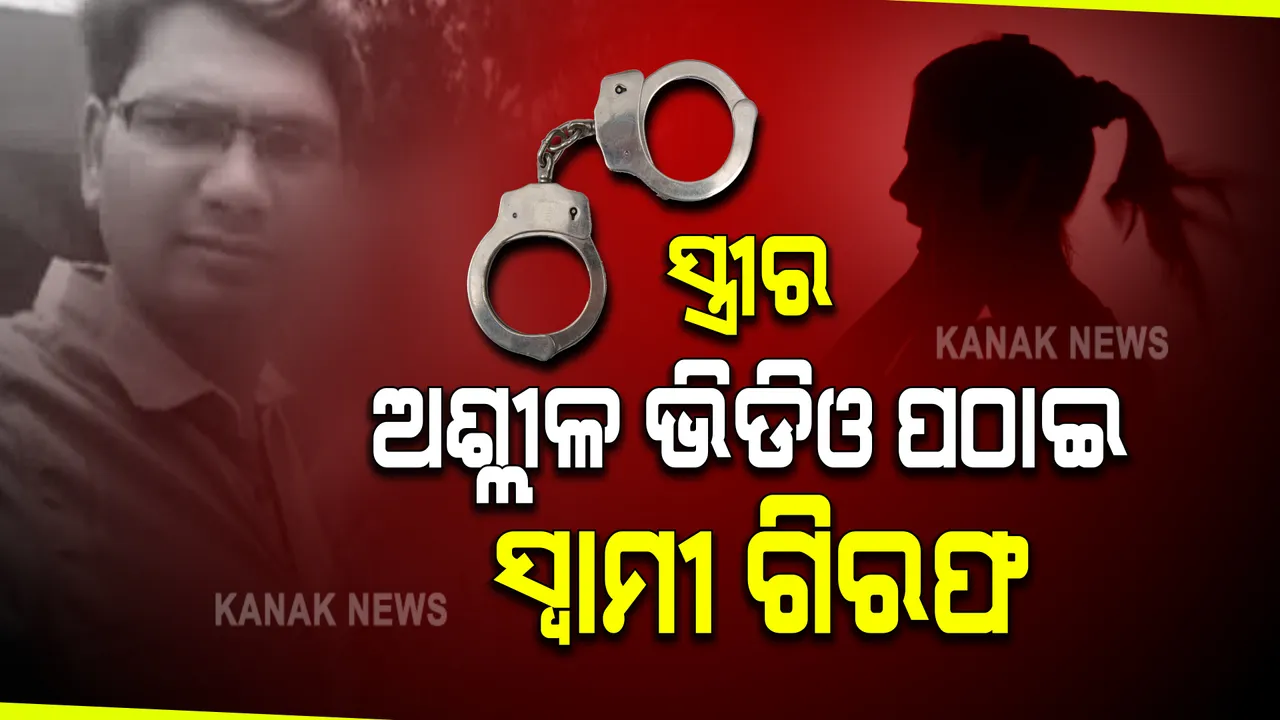  ସ୍ତ୍ରୀର ଅଶ୍ଳୀଳ ଭିଡିଓ ଶଶୁର ଘରକୁ ପଠାଇ ଗିରଫ ହେଲେ ସ୍ୱାମୀ । କନକ ନ୍ୟୁଜରେ ସ୍ତ୍ରୀ କହିଲେ ନିର୍ଯ୍ୟାତନାର ପୁରା କାହାଣୀ ।