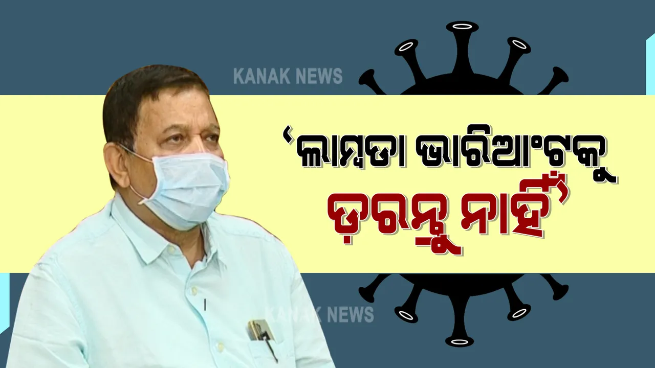  କରୋନାର ଲାମ୍ବଡା ଭାରିଆଂଟ ଭୂତାଣୁକୁ ନେଇ ପ୍ରତିକ୍ରିୟା ରଖିଲେ ଓଡିଶା ସରକାର । ଡିଏମଇଟି ସିବିକେ ମହାନ୍ତି କହିଲେ ଲାମ୍ବଡା ଭାରିଆଂଟକୁ ଡରନ୍ତୁ ନାହିଁ