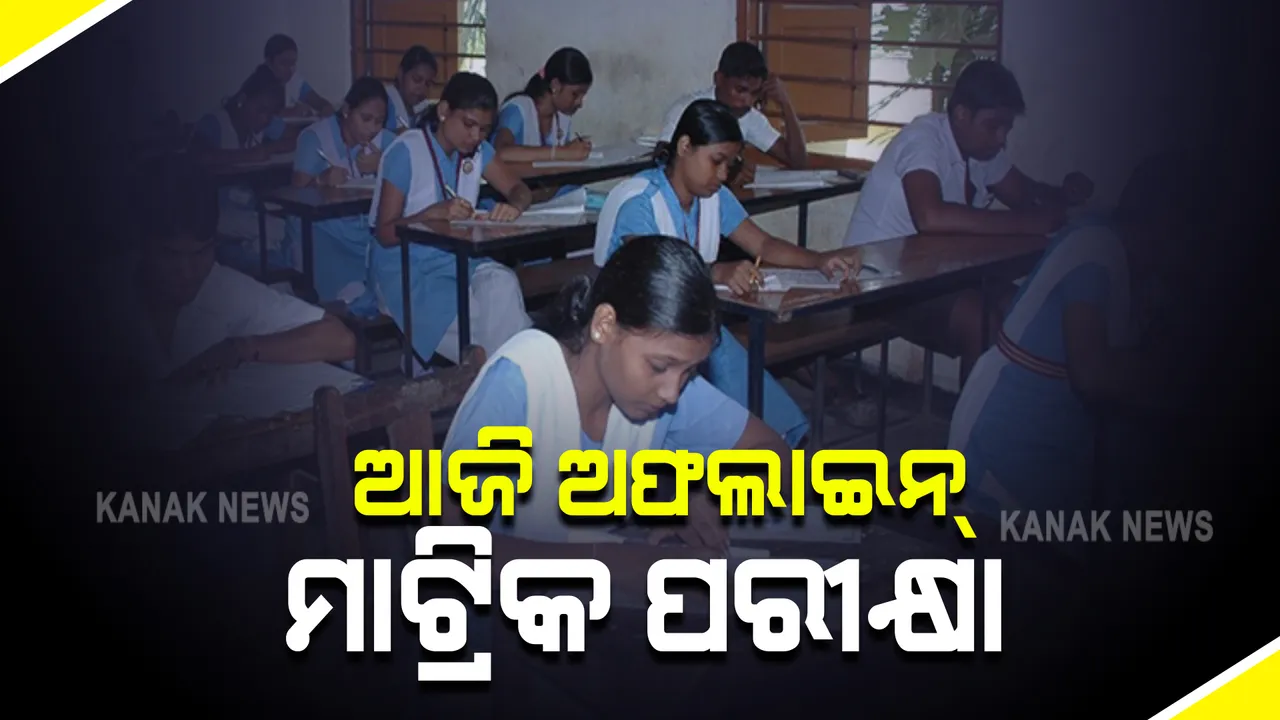  ଆଜି ଅଫଲାଇନ ମାଟ୍ରିକ ପରୀକ୍ଷା  : ୫୦୪ଟି କେନ୍ଦ୍ରରେ ପରୀକ୍ଷା ଦେବେ ମାଟ୍ରିକ ଫଳରେ ଅସନ୍ତୁଷ୍ଟ ୧୫ ହଜାରରୁ ଅଧିକ ଛାତ୍ରଛାତ୍ରୀ 