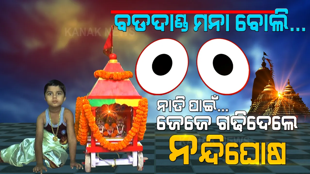  ବଡଦାଣ୍ଡ ମନାବୋଲି ଘରେ ଗଢାହେଲା ରଥ । ମାଆ ପାଇଁ ପୁଅ, ନାତି ପାଇଁ ଜେଜେ ଗଢିଦେଲେ ନନ୍ଦିଘୋଷ । ବଡଦାଣ୍ଡ ପରି ମୋ ଦାଣ୍ଡରେ ବି ହେଲା ରଥଯାତ...