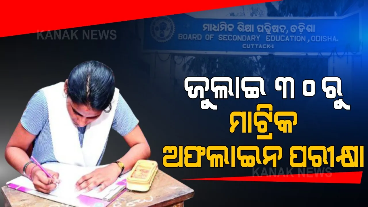  ଜୁଲାଇ ୩୦ରୁ ମାଟ୍ରିକ୍ ପିଲାଙ୍କ ଅଫଲାଇନ୍ ପରୀକ୍ଷା । ୫ରୁ ୧୪ ଜୁଲାଇ ଯାଏଁ ଫର୍ମଫିଲପ, ଅଗଷ୍ଟ ୫ ଯାଏଁ ଚାଲିବ ପରୀକ୍ଷା । ମୂଲ୍ୟାୟନରେ ଅସନ୍ତୁଷ୍ଟ ଥିବା ପିଲା ଦେଇପାରିବେ ପରୀକ୍ଷା ।