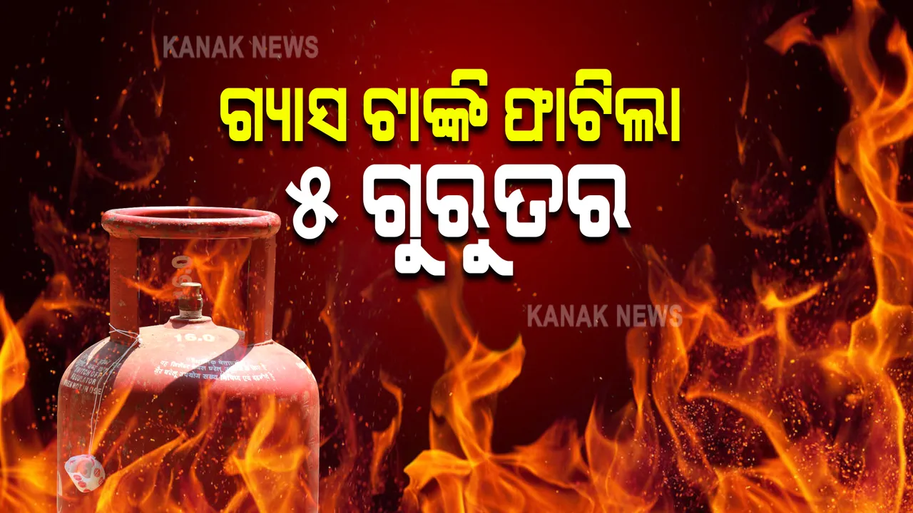  ଗ୍ୟାସ ଟ୍ୟାଙ୍କି ଫାଟି ୫ଜଣ ଗୁରୁତର