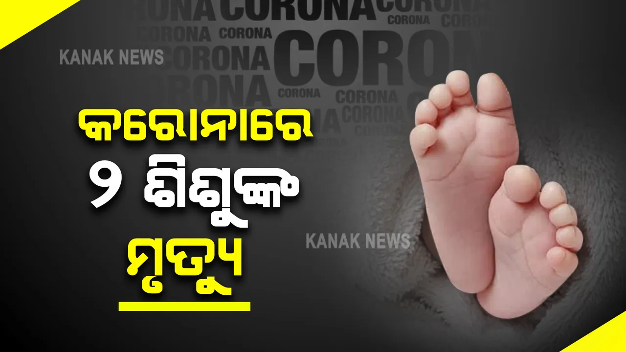  କରୋନାରେ ୨ ଜଣ ଶିଶୁଙ୍କ ମୃତ୍ୟୁ : ମୟୁରଭଞ୍ଜରେ ୫ମାସର ଏବଂ କଟକରେ ୧୨ ଦିନ ଶିଶୁର ମୃତ୍ୟୁ
