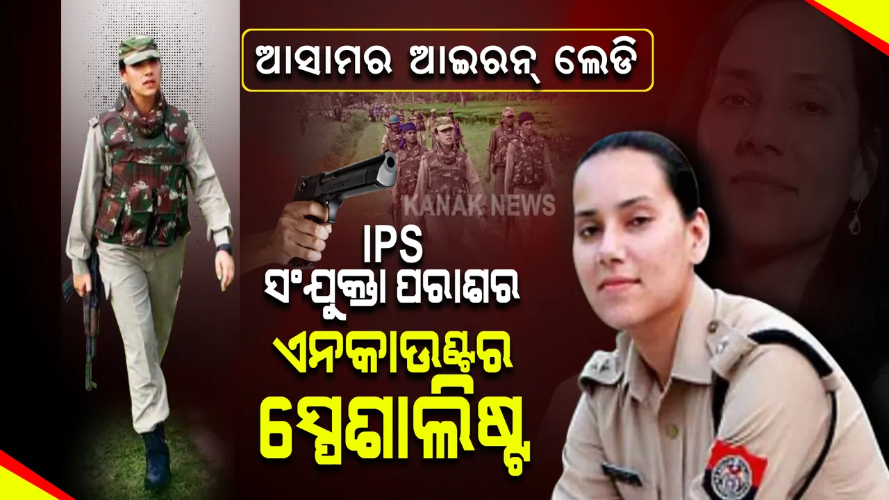  ଆସାମର ଆଇରନ୍ ଲେଡି : ବୀରତ୍ୱ ଓ ଅଦମ୍ୟ ସାହସର ମିଶାଲ,ଉଗ୍ରବାଦୀଙ୍କ ପାଇଁ କାଳ ଆଇପିଏସ୍ ସଂଯୁକ୍ତା ପରାଶର