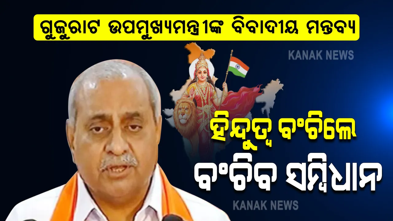  ଗୁଜୁରାଟ ଉପମୁଖ୍ୟମନ୍ତ୍ରୀଙ୍କ ବିବାଦୀୟ ମନ୍ତବ୍ୟ: କହିଲେ ହିନ୍ଦୁ ନ ରହିଲେ ନା ରହିବ ସମ୍ବିଧାନ, ନା ରହିବ ଗଣତନ୍ତ୍ର