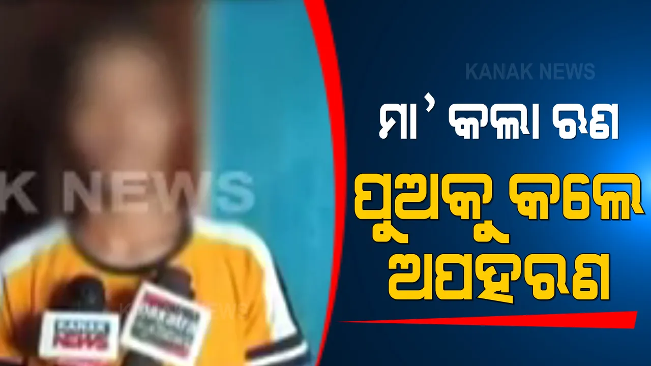  ମା’ କଲା ଋଣ, ପୁଅକୁ କଲେ ଅପହରଣ । ଧାର ଟଙ୍କା ମା’ ଶୁଝିନପାରିବାରୁ ପୁଅକୁ ଅପହରଣ କଲେ ଦୁର୍ବୃତ୍ତ ।