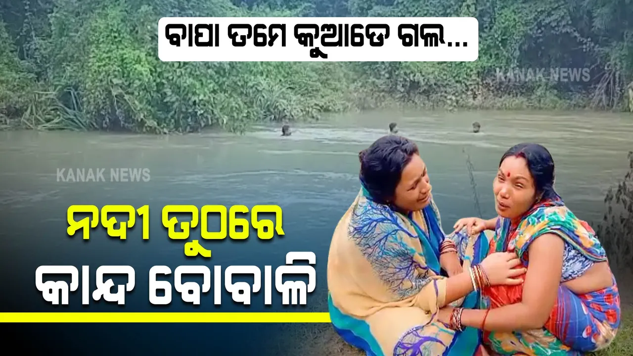  ପାଣିରେ ମିଳୁନି ବାପାଙ୍କ ପତ୍ତା: ନଦୀ ପଠାରେ ବାଟ ଚାହିଁ ବସିଛନ୍ତି ପୁଅଝିଅ...