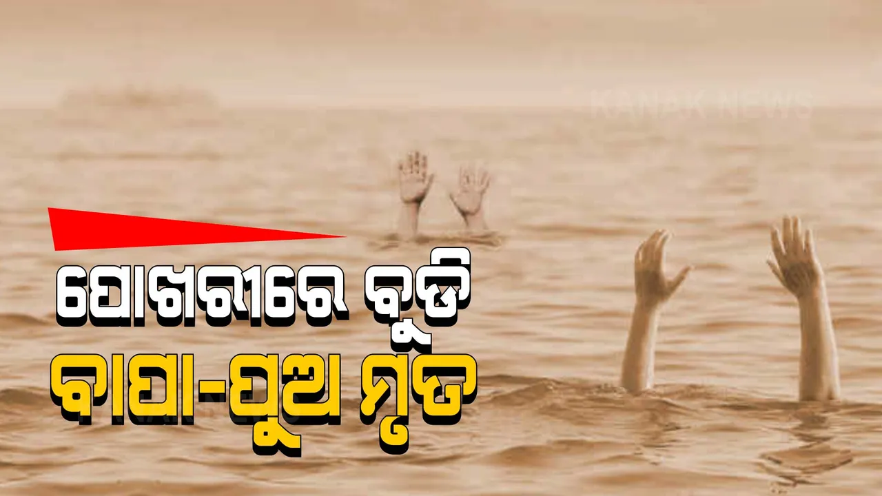  ଅନୁଗୁଳରେ ଅଘଟଣ: ପୋଖରୀରେ ବୁଡି ଚାଲିଗଲା ବାପା-ପୁଅଙ୍କ ଜୀବନ 