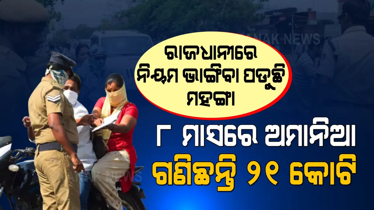  ରାଜଧାନୀରେ ନିୟମ ଭାଙ୍ଗିବା ପଡୁଛି ମହଙ୍ଗା: ୮ ମାସରେ ଅମାନିଆ ଗଣିଛନ୍ତି ୨୧ କୋଟିରୁ ଅଧିକ ଫାଇନ 