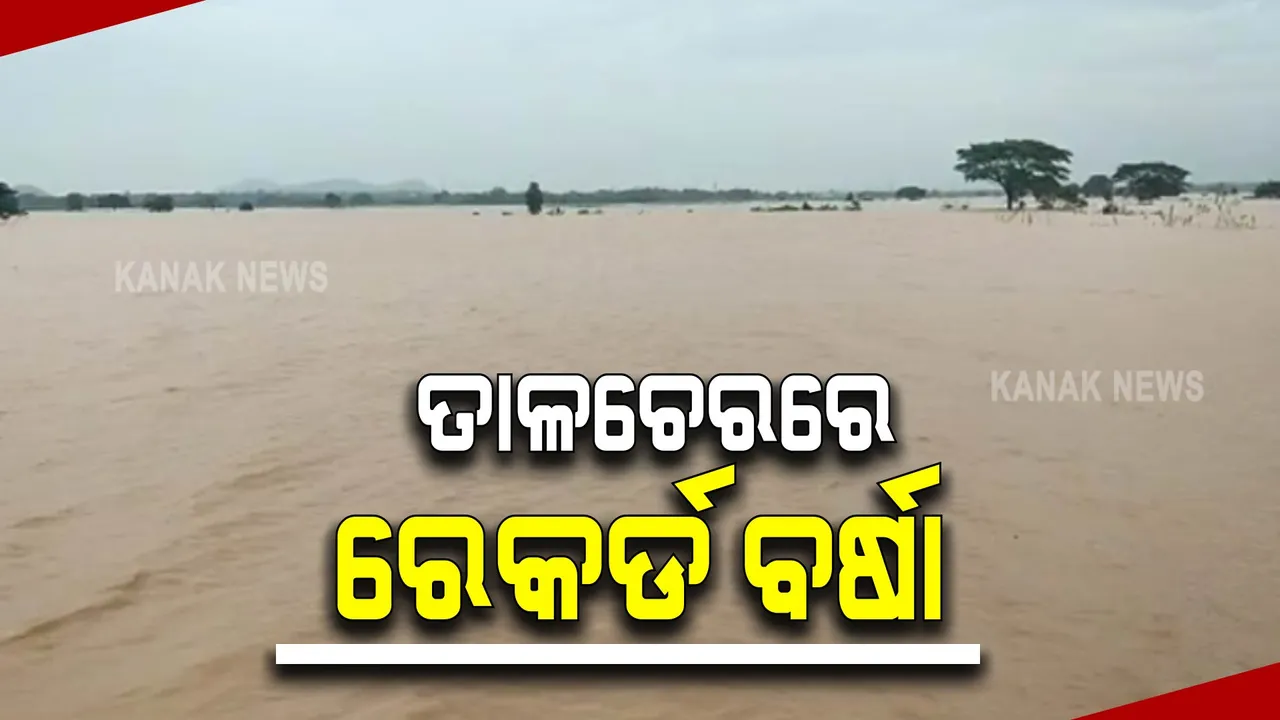  ତାଳଚେରରେ ୩୯୪ ମିମି ବର୍ଷା ରେକର୍ଡ : ଆଞ୍ଚଳିକ ପାଣିପାଗ କେନ୍ଦ୍ରର ସୂଚନା