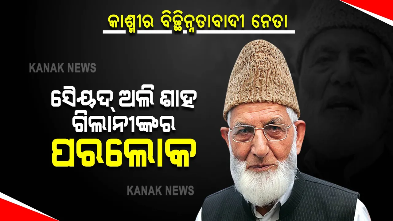  କାଶ୍ମୀରର ବିଚ୍ଛିନ୍ନତାବାଦୀ ନେତା ସୈୟଦ୍ ଅଲି ଶାହ ଗିଲାନୀଙ୍କ ଦେହାନ୍ତ । କାଶ୍ମୀରରେ ସୁରକ୍ଷା କଡାକଡି । ପାକିସ୍ତାନରେ ଦିନିକିଆ ଶୋକ ଦିବସ ଘୋଷଣା