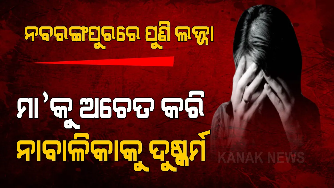  ନବରଙ୍ଗପୁର ତେନ୍ତୁଳିଖୁଣ୍ଟିରେ ଲଜ୍ଜାଜନକ ଘଟଣା । ମା’କୁ ଅଚେତ କରି ନାବାଳିକାକୁ ଦୁଷ୍କର୍ମ