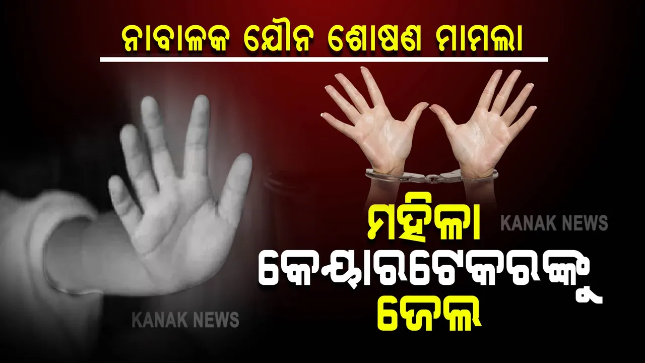  ନାବାଳକକୁ ଯୌନ ଶୋଷଣ ମାମଲା: ମହିଳା କେୟାରଟେକରଙ୍କୁ ୨୦ ବର୍ଷ ଜେଲ