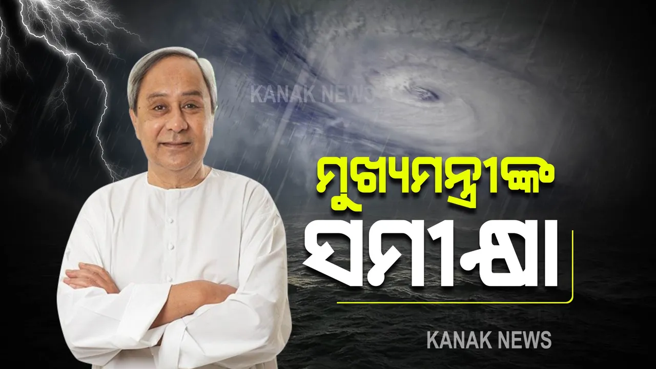 ବାତ୍ୟା ସ୍ଥିତି ନେଇ ମୁଖ୍ୟମନ୍ତ୍ରୀଙ୍କ ସମୀକ୍ଷା । ଅପରାହ୍ଣ ସୁଦ୍ଧା ସ୍ଥାନାନ୍ତରଣ କାର୍ଯ୍ୟ ସାରିବାକୁ ନିର୍ଦ୍ଦେଶ
