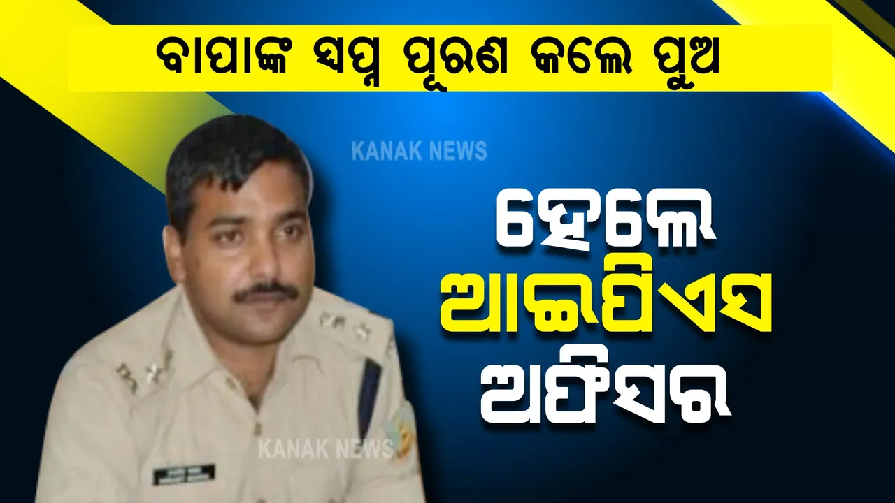  କେବେ ବାପା କିଡନି ବିକି ଦେବାକୁ କହିଥିଲେ, ଏବେ ପୁଅ ଆଇପିଏସ ହୋଇ ସ୍ୱପ୍ନ ପୂରା କଲେ ।