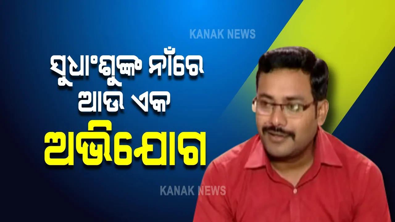  ସୁଧାଂଶୁଙ୍କ ନାଁରେ ନୂଆ ଅଭିଯୋଗ