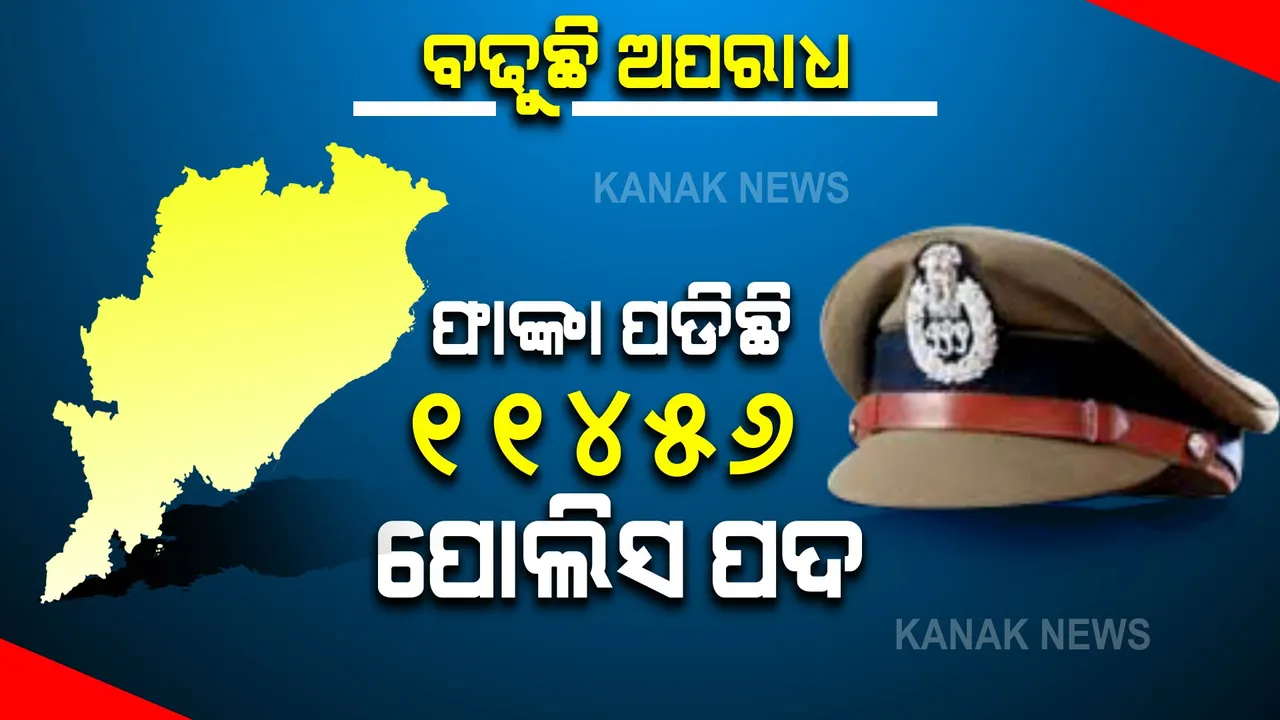  ଅପରାଧୀଙ୍କୁ ଧରିବ କିଏ? ରାଜ୍ୟରେ ଫାଙ୍କା ପଡିଛି ପୋଲିସ ପଦବୀ ।