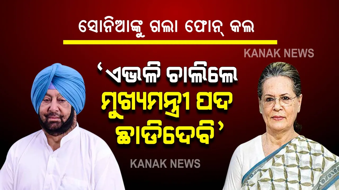  ସୋନିଆଙ୍କୁ ଗଲା ଫୋନ କଲ । ଏଭଳି ଚାଲିଲେ ମୁଖ୍ୟମନ୍ତ୍ରୀ ପଦ ଛାଡିଦେବି, ରୋକଠୋକ ଜଣାଇଲେ କ୍ୟାପଟେନ ଅମରିନ୍ଦର ।