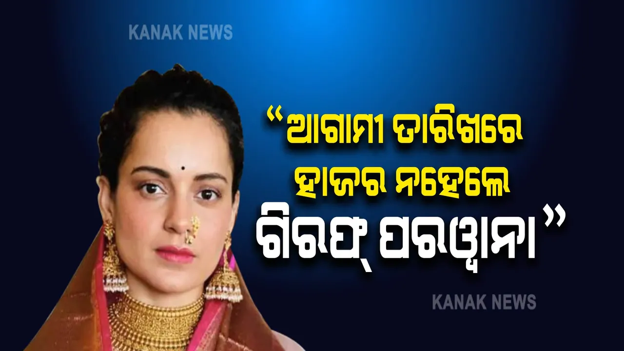  କଙ୍ଗନାଙ୍କୁ କୋର୍ଟର ଚେତାବନୀ, ଆଗାମୀ ଶୁଣାଣିରେ ହାଜର ନହେଲେ ଜାରି କରାଯିବା ଗିରଫ୍ ପରୱାନା