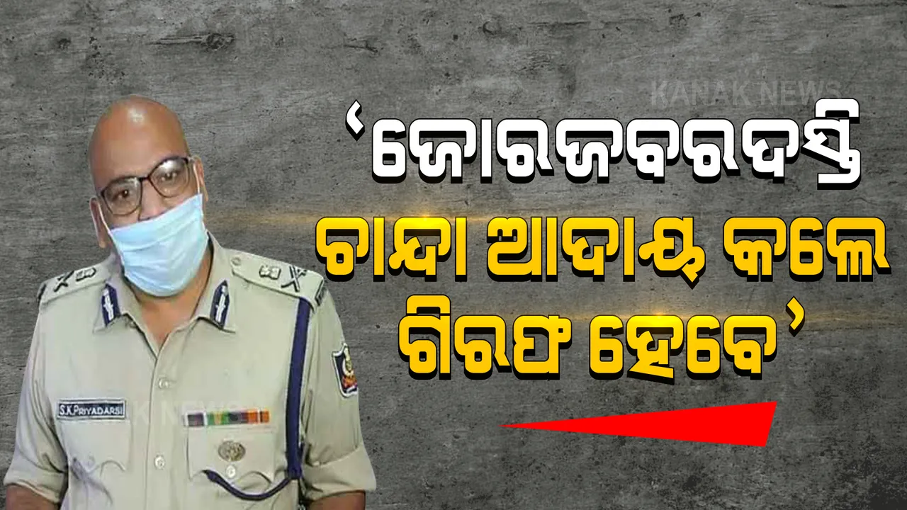  କଟକରେ ଦାଦା ବଟିକୁ ନା: ଜୋରଜବରଦସ୍ତି ଚାନ୍ଦା ଆଦାୟ କଲେ ପୋଲିସ ଉଠାଇନେବ