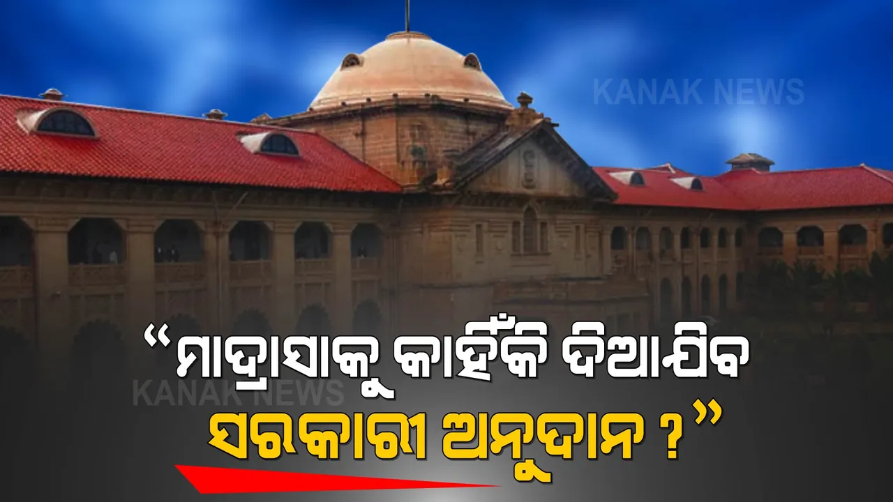  ମାଦ୍ରାସାକୁ ସରକାରୀ ଅନୁଦାନ ନେଇ ଆହ୍ଲାବାଦ ହାଇକୋର୍ଟଙ୍କ ପ୍ରଶ୍ନ, କେଉଁ ଅଧିକାରରେ ଦିଆଯାଉଛି ଅନୁଦାନ