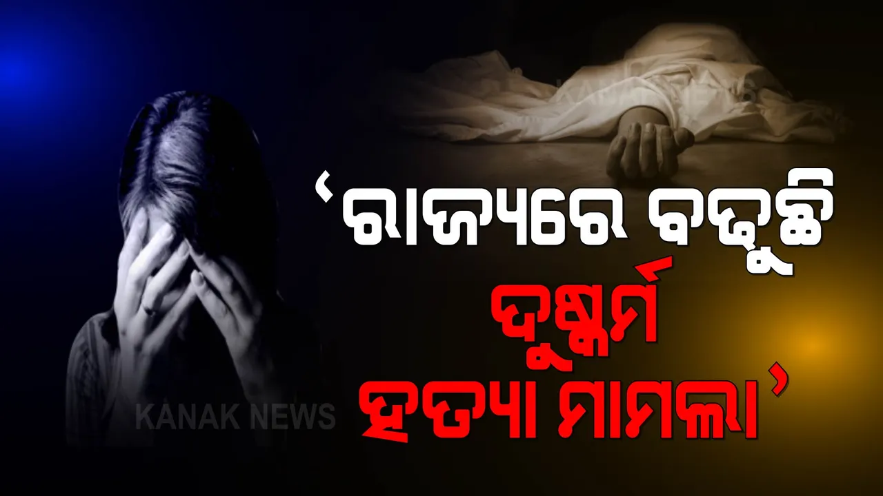  ରାଜ୍ୟରେ ବଢୁଛି ଦୁଷ୍କର୍ମ, ହତ୍ୟା ମାମଲା: ୩ ବର୍ଷରେ ୭ ହଜାରୁ ଅଧିକ ମାମଲା