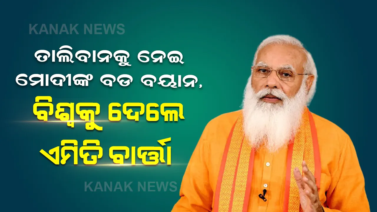  ଆଫଗାନିସ୍ତାନକୁ ନେଇ ପ୍ରଧାନମନ୍ତ୍ରୀ ମୋଦୀଙ୍କ ବିବୃତ୍ତି, ବିନା ବୁଝାମଣାରେ ସରକାର ଗଠନ କଲା ତାଲିବାନ, ବିଶ୍ୱ ବୁଝି ବିଚାରି ନିଷ୍ପତ୍ତି ନେଉ