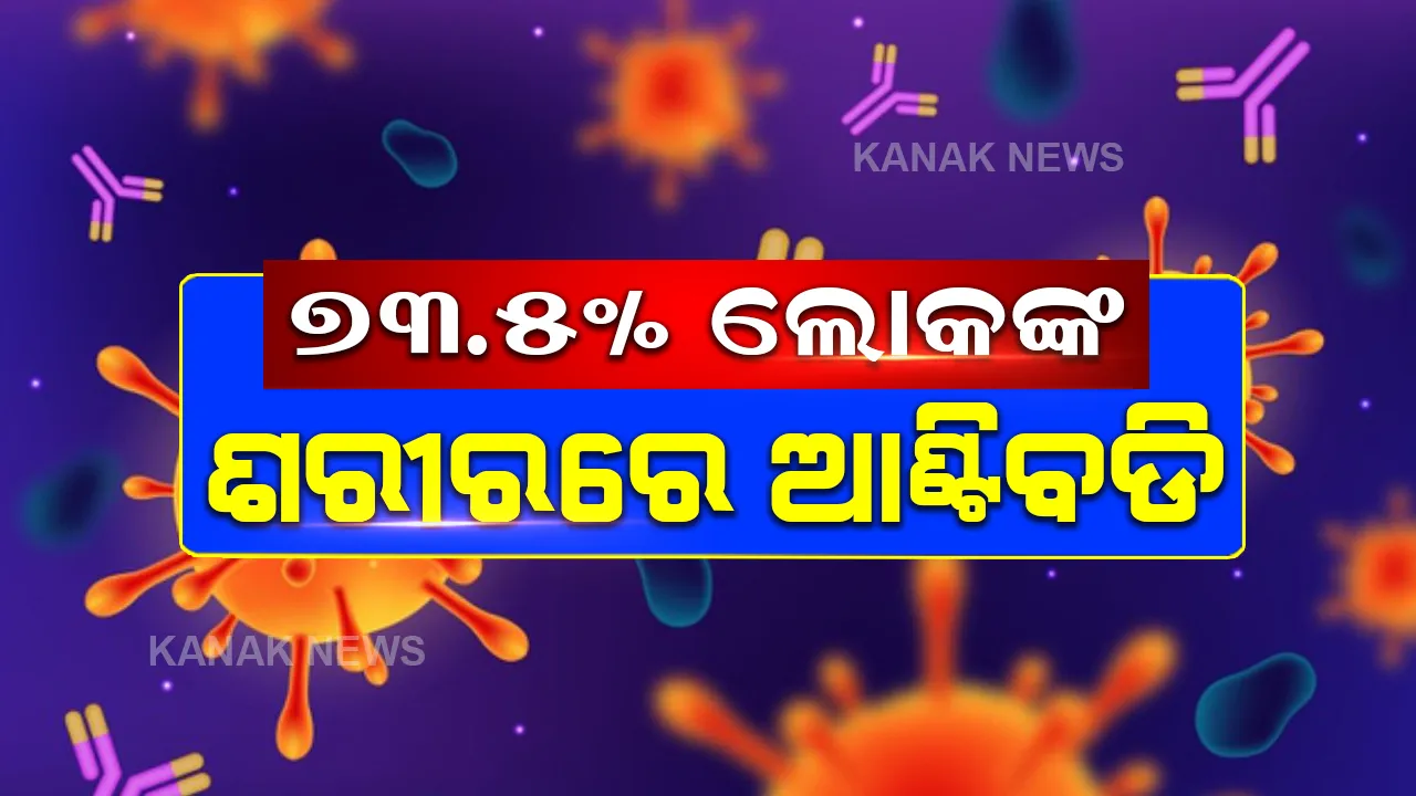  ୧୨ ଜିଲ୍ଲାରେ ଏକକାଳୀନ ସେରୋ ସର୍ଭେ । ୭୩.୫ ପ୍ରତିଶତ ଲୋକଙ୍କ ପାଖରେ କୋଭିଡ୍ ଆଣ୍ଟିବଡି ।