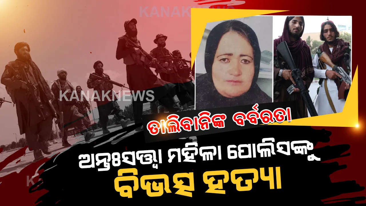  ତାଲିବାନିଙ୍କ ଆଉ ଏକ ବର୍ବରତା, ଅନ୍ତଃସତ୍ତ୍ୱା ମହିଳା ପୋଲିସ ଅଧିକାରୀଙ୍କୁ ବିଭତ୍ସ ହତ୍ୟା।