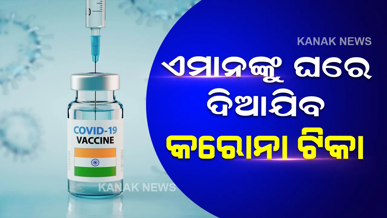  ଏବେ ଏହି ଲୋକଙ୍କୁ ଘରେ ଦିଆଯିବ କରୋନା ଟିକା, ଜାଣନ୍ତୁ ପାର୍ବଣ ପାଇଁ ଗାଇଡ ଲାଇନ