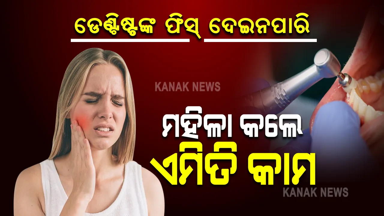  ଦାନ୍ତରେ ଯନ୍ତ୍ରଣା ହେବାରୁ ଡେଣ୍ଟିଷ୍ଟଙ୍କ ପାଖକୁ ଗଲେ ମହିଳା । ହେଲେ ଫିସ୍ ଅଧିକ ଥିବାରୁ କଲେ ଏପରି କାମ