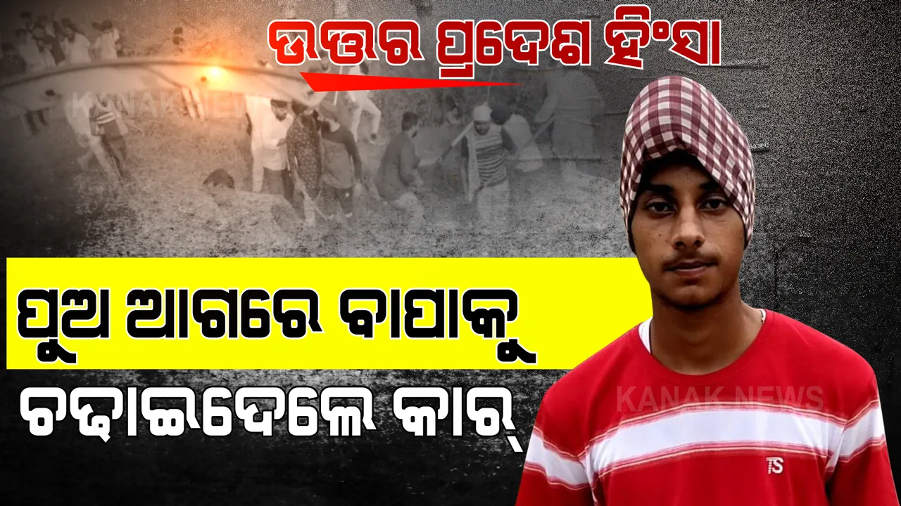  ଉତ୍ତର ପ୍ରଦେଶ ହିଂସାର ହୃଦୟ ବିଦାରକ କାହାଣୀ: ପୁଅ ଆଗରେ ବାପାକୁ ଚଢାଇଦେଲେ କାର୍