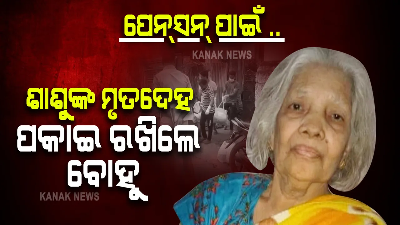 ପେନସନ୍ ଲୋଭ ! ଶାଶୁଙ୍କ ମୃତଦେହ ଗୋଟିଏ କୋଠରୀରେ ୭ ଦିନ ବନ୍ଦ ରଖିଲା ବୋହୁ