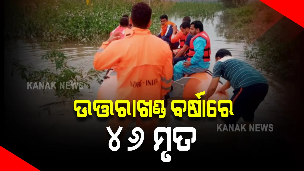  ଉତ୍ତରାଖଣ୍ଡରେ ବର୍ଷାର ତାଣ୍ଡବ । ଏପର୍ଯ୍ୟନ୍ତ ୪୬ ମୃତଦେହ ଉଦ୍ଧାର, ସଂଖ୍ୟା ବଢିବା ନେଇ ଆଶଂକା
