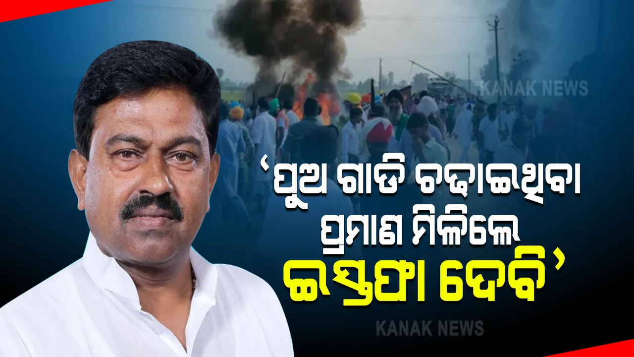  ଖେରି ହିଂସା ଘଟଣାରେ ମୁହଁ ଖୋଲିଲେ ମନ୍ତ୍ରୀ: କହିଲେ ଘଟଣାସ୍ଥଳରେ ମୋ ପୁଅ ଥିବା ପ୍ରମାଣ ମିଳିଲେ ଇସ୍ତଫା ଦେବି