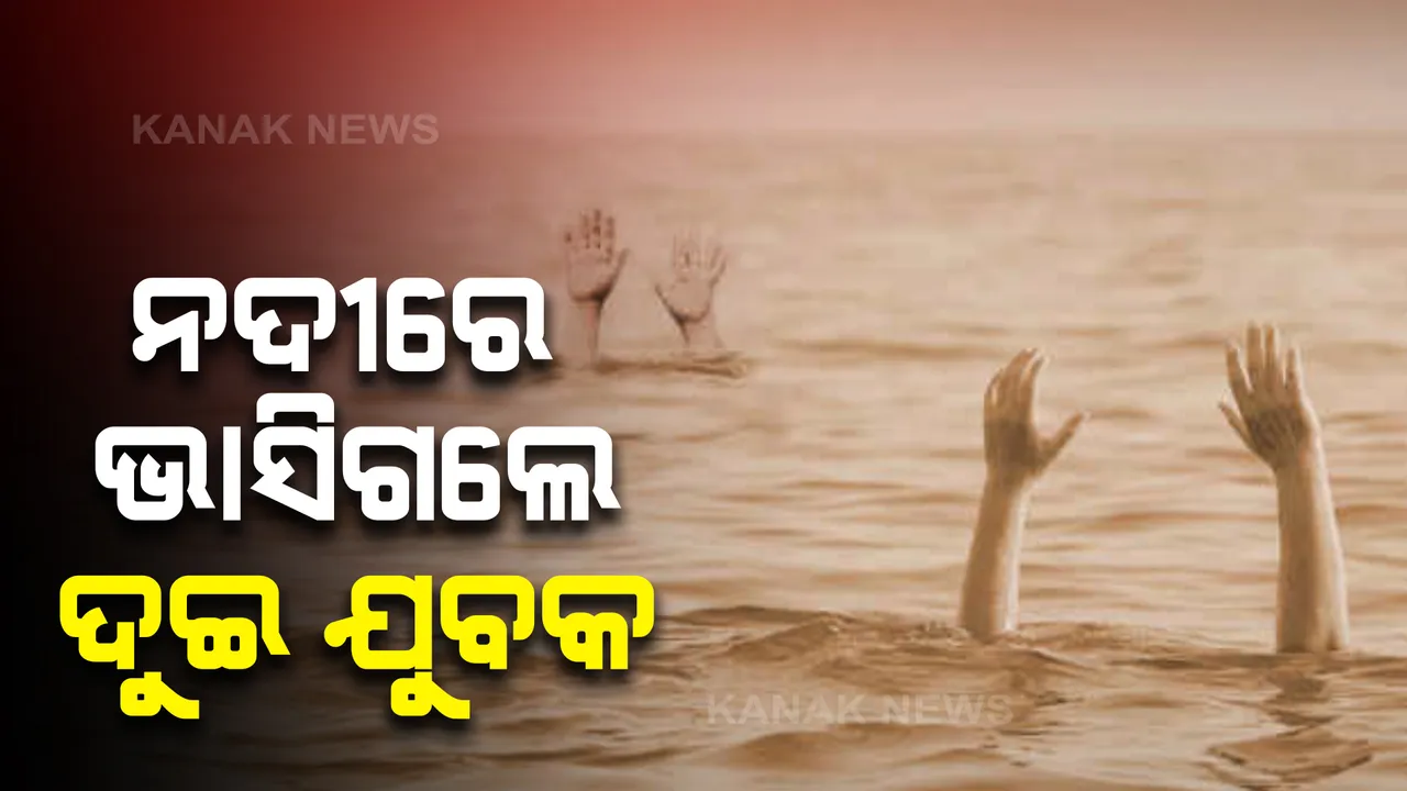  ଗାଧୋଇବା ବେଳେ ନଦୀରେ ଭାସିଗଲେ ଦୁଇ ଯୁବକ