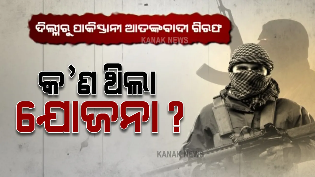  ଦିଲ୍ଳୀରୁ ପାକିସ୍ତାନୀ ଆତଙ୍କବାଦୀ ଗିରଫ, କ’ଣ ଥିଲା ଯୋଜନା?